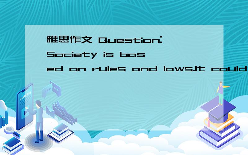 雅思作文 Question:Society is based on rules and laws.It could no