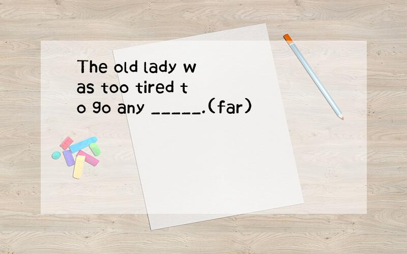 The old lady was too tired to go any _____.(far)