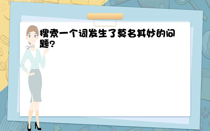 搜索一个词发生了莫名其妙的问题?