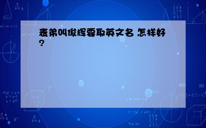 表弟叫俊辉要取英文名 怎样好?