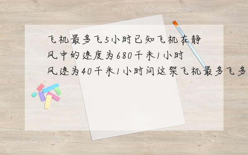 飞机最多飞5小时已知飞机在静风中的速度为680千米1小时风速为40千米1小时问这架飞机最多飞多远就返回