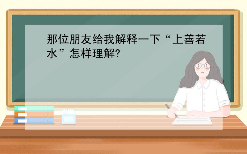 那位朋友给我解释一下“上善若水”怎样理解?