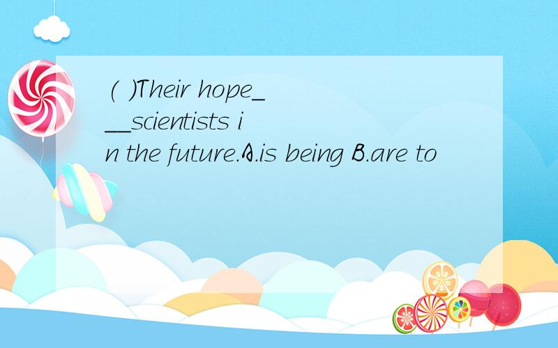 ( )Their hope___scientists in the future.A.is being B.are to