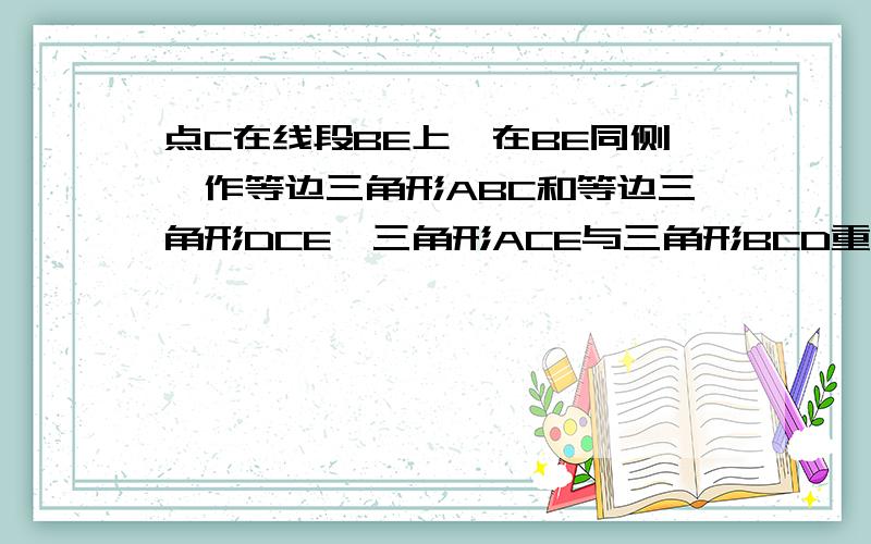 点C在线段BE上,在BE同侧,作等边三角形ABC和等边三角形DCE,三角形ACE与三角形BCD重合.