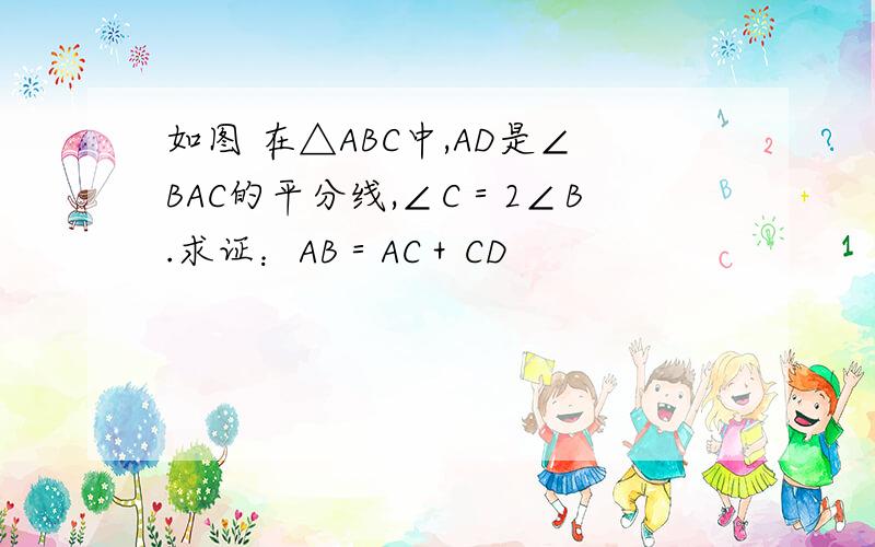 如图 在△ABC中,AD是∠BAC的平分线,∠C＝2∠B.求证：AB＝AC＋CD