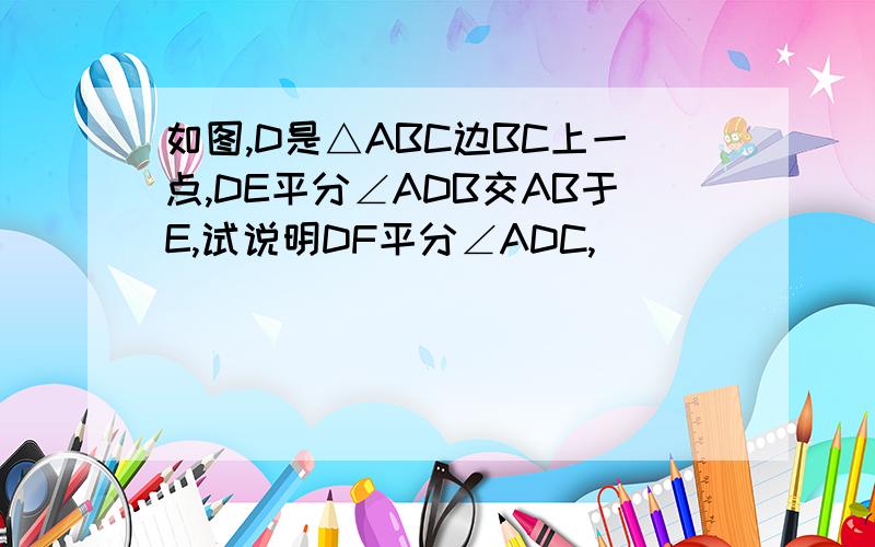 如图,D是△ABC边BC上一点,DE平分∠ADB交AB于E,试说明DF平分∠ADC,