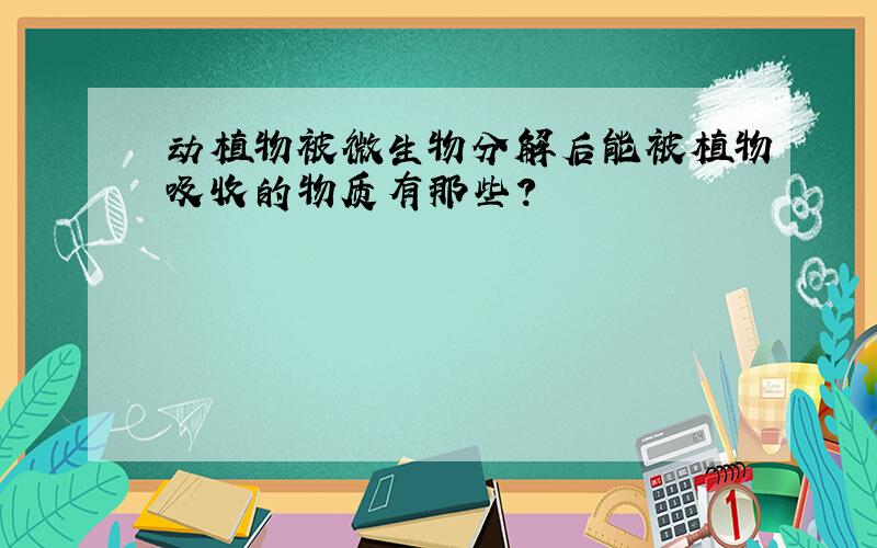 动植物被微生物分解后能被植物吸收的物质有那些?