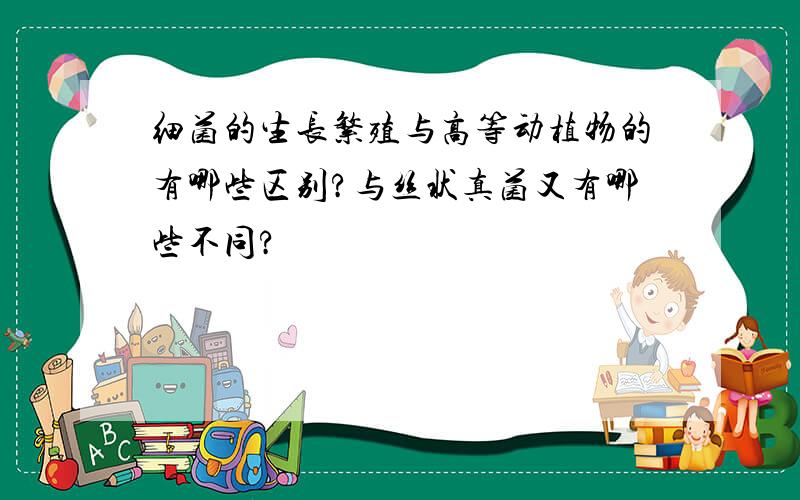 细菌的生长繁殖与高等动植物的有哪些区别?与丝状真菌又有哪些不同?