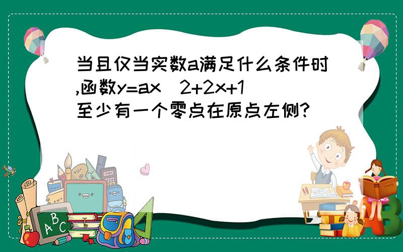 当且仅当实数a满足什么条件时,函数y=ax^2+2x+1至少有一个零点在原点左侧?