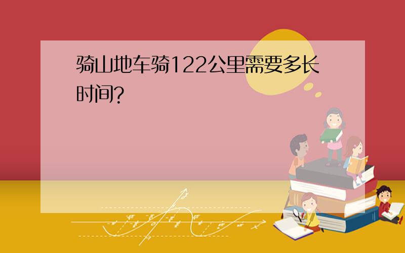 骑山地车骑122公里需要多长时间?