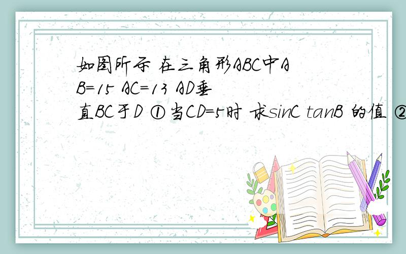 如图所示 在三角形ABC中AB=15 AC=13 AD垂直BC于D ①当CD=5时 求sinC tanB 的值 ②当co