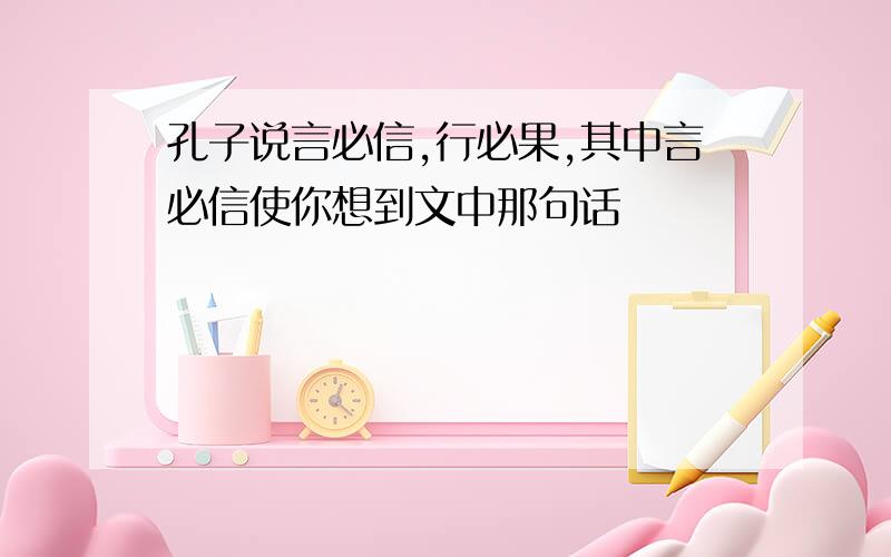 孔子说言必信,行必果,其中言必信使你想到文中那句话