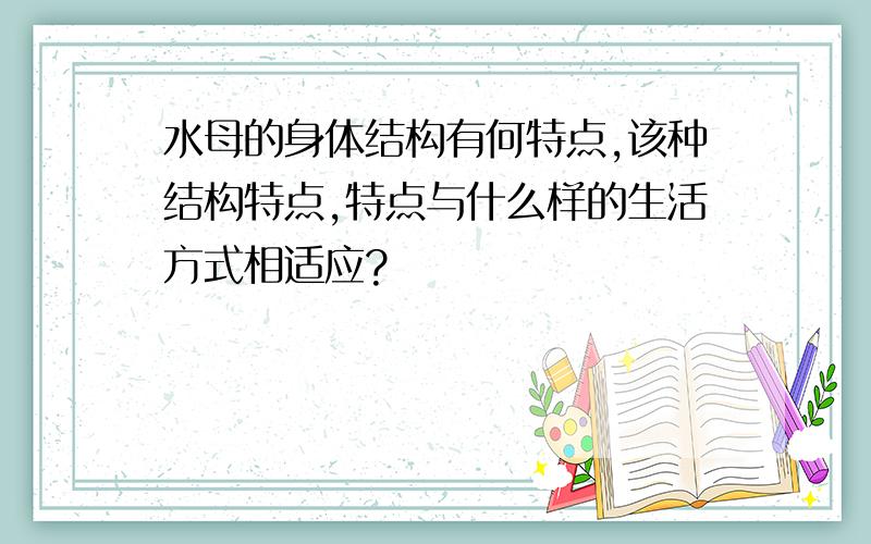 水母的身体结构有何特点,该种结构特点,特点与什么样的生活方式相适应?