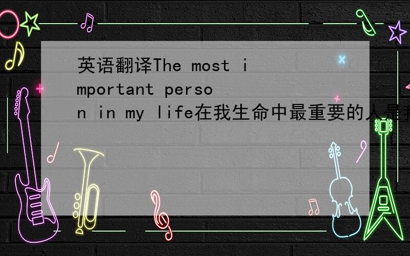 英语翻译The most important person in my life在我生命中最重要的人是我的父母.是他们把