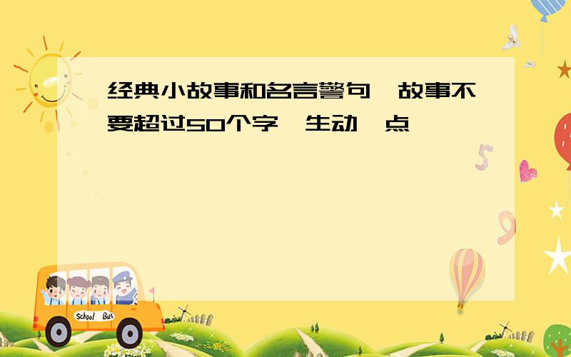 经典小故事和名言警句,故事不要超过50个字,生动一点