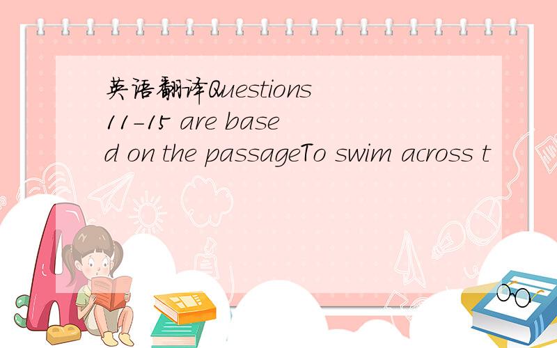 英语翻译Questions 11-15 are based on the passageTo swim across t