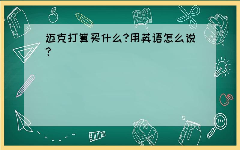 迈克打算买什么?用英语怎么说?