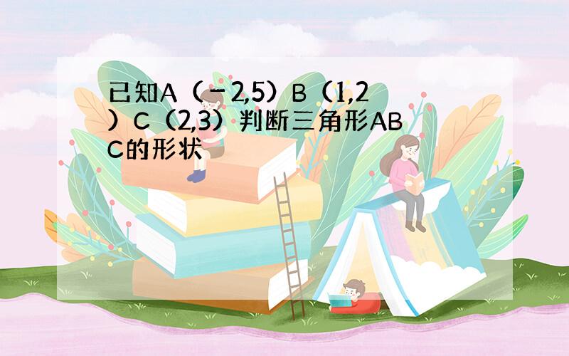 已知A（－2,5）B（1,2）C（2,3）判断三角形ABC的形状