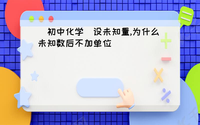 [初中化学]设未知量,为什么未知数后不加单位