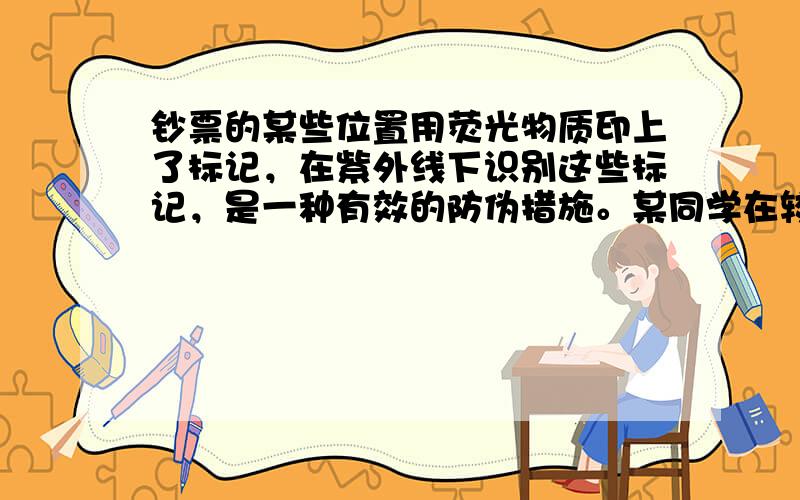 钞票的某些位置用荧光物质印上了标记，在紫外线下识别这些标记，是一种有效的防伪措施。某同学在较暗的环境中做了下列三次实验