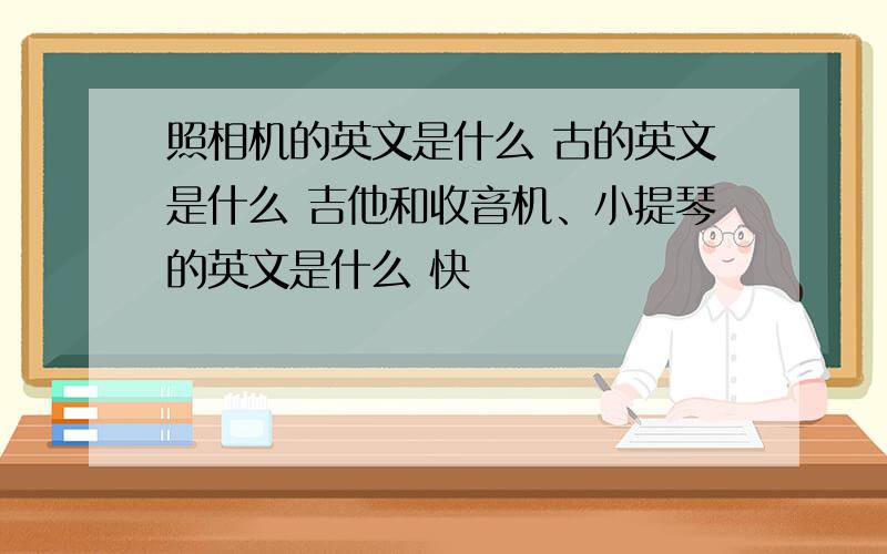 照相机的英文是什么 古的英文是什么 吉他和收音机、小提琴的英文是什么 快