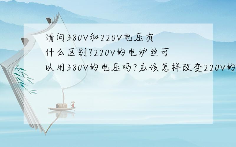 请问380V和220V电压有什么区别?220V的电炉丝可以用380V的电压吗?应该怎样改变220V的电炉丝才能适应380