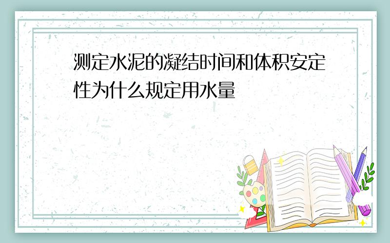 测定水泥的凝结时间和体积安定性为什么规定用水量