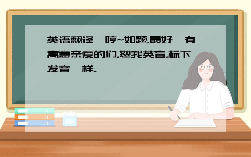 英语翻译嗯哼~如题.最好,有寓意亲爱的们，恕我英盲，标下发音咋样。