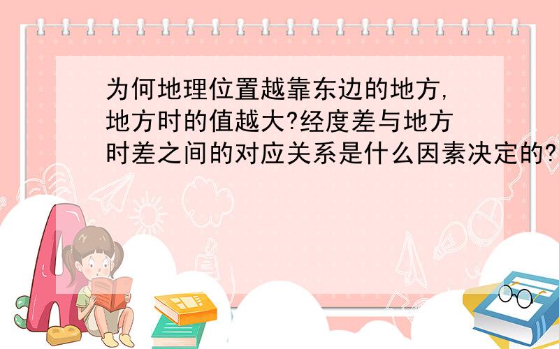 为何地理位置越靠东边的地方,地方时的值越大?经度差与地方时差之间的对应关系是什么因素决定的?