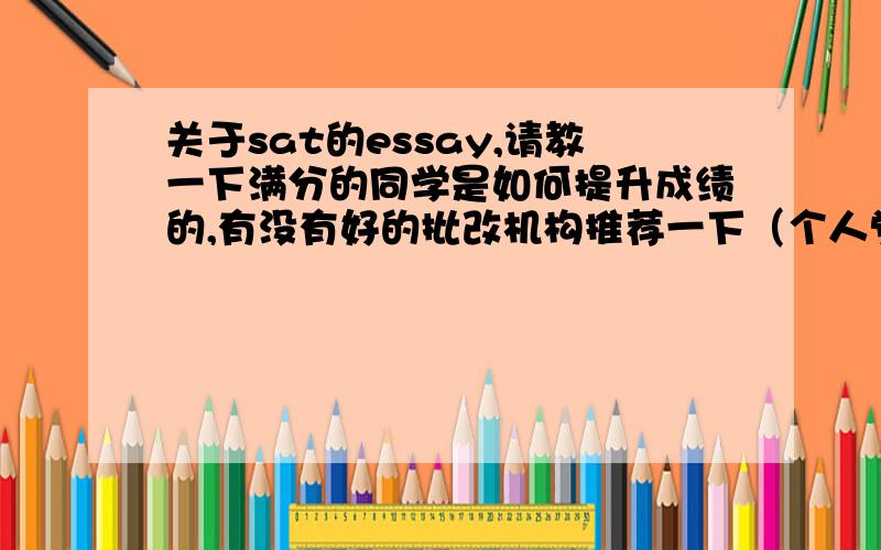 关于sat的essay,请教一下满分的同学是如何提升成绩的,有没有好的批改机构推荐一下（个人觉得新东方批改太慢了）有没有