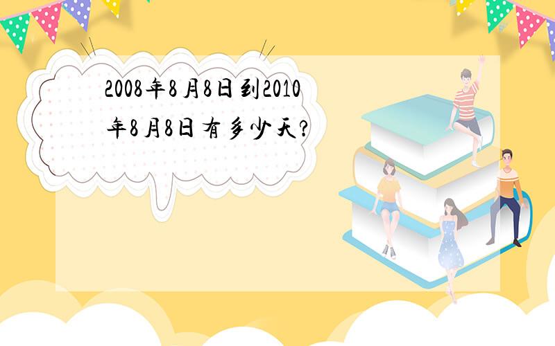 2008年8月8日到2010年8月8日有多少天?