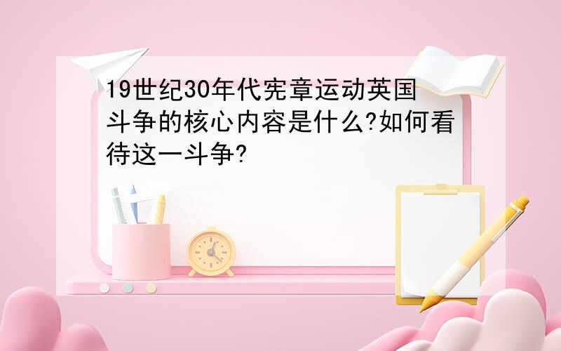 19世纪30年代宪章运动英国斗争的核心内容是什么?如何看待这一斗争?