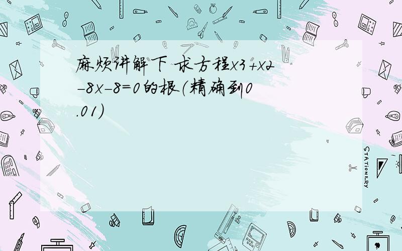 麻烦讲解下 求方程x3+x2-8x-8=0的根（精确到0.01）