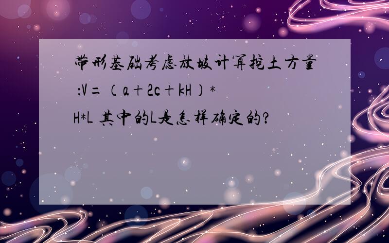 带形基础考虑放坡计算挖土方量 ：V=（a+2c+kH）*H*L 其中的L是怎样确定的?