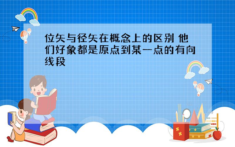 位矢与径矢在概念上的区别 他们好象都是原点到某一点的有向线段