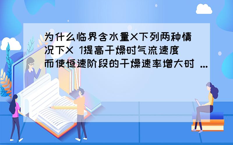 为什么临界含水量X下列两种情况下X 1提高干燥时气流速度而使恒速阶段的干燥速率增大时 ...