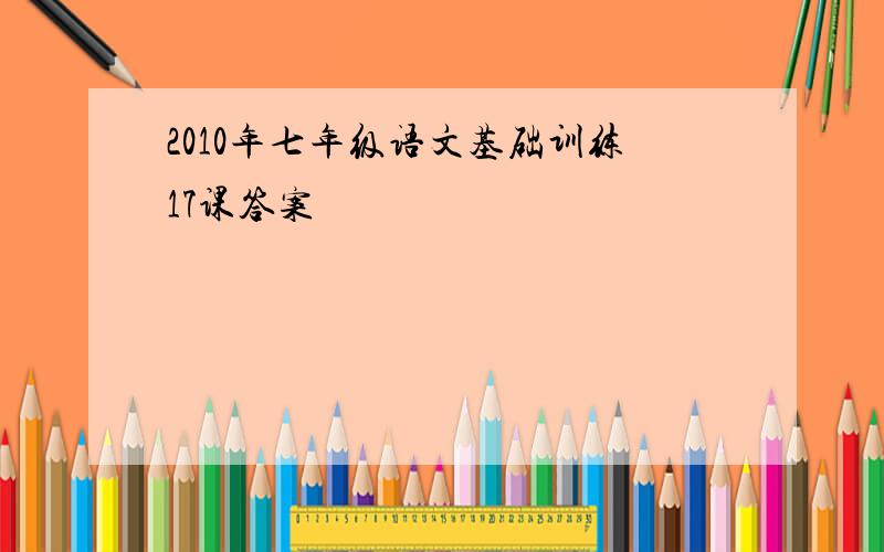 2010年七年级语文基础训练17课答案