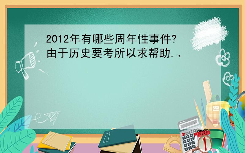 2012年有哪些周年性事件?由于历史要考所以求帮助.、