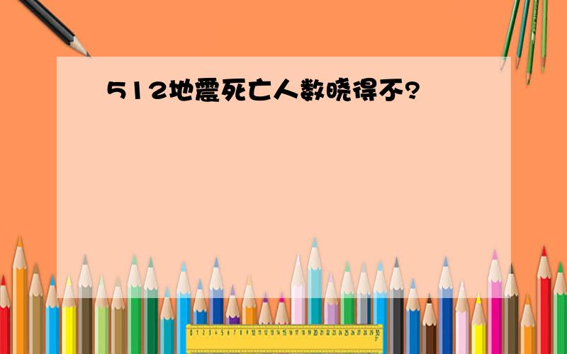 512地震死亡人数晓得不?