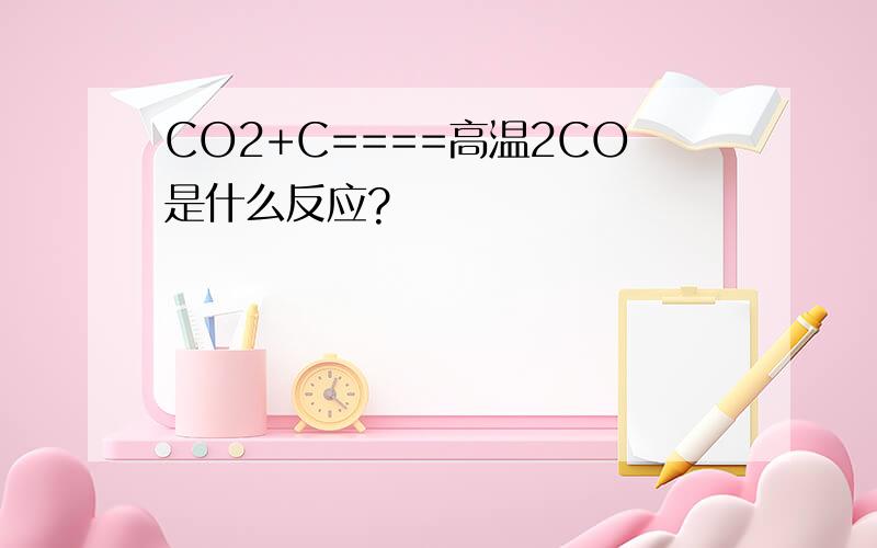 CO2+C====高温2CO是什么反应?