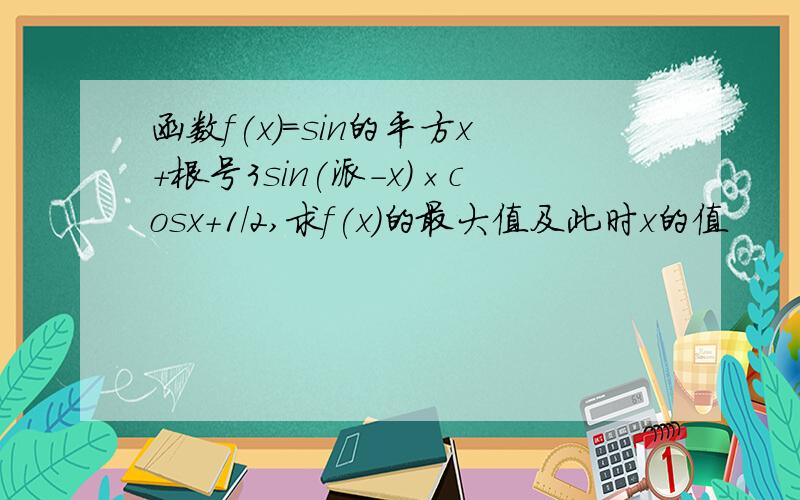 函数f(x)=sin的平方x+根号3sin(派－x)×cosx+1/2,求f(x)的最大值及此时x的值