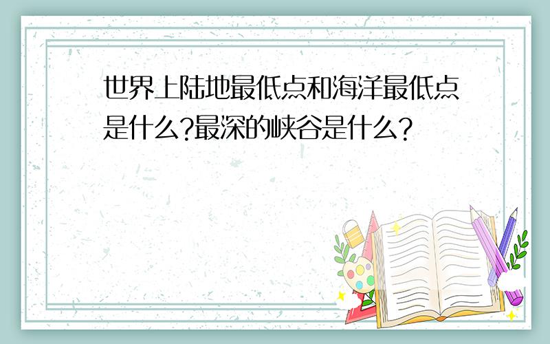 世界上陆地最低点和海洋最低点是什么?最深的峡谷是什么?