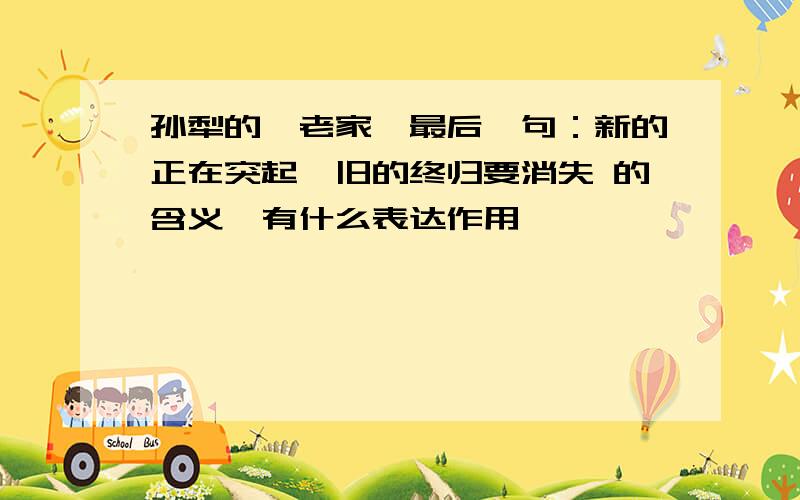 孙犁的《老家》最后一句：新的正在突起,旧的终归要消失 的含义,有什么表达作用