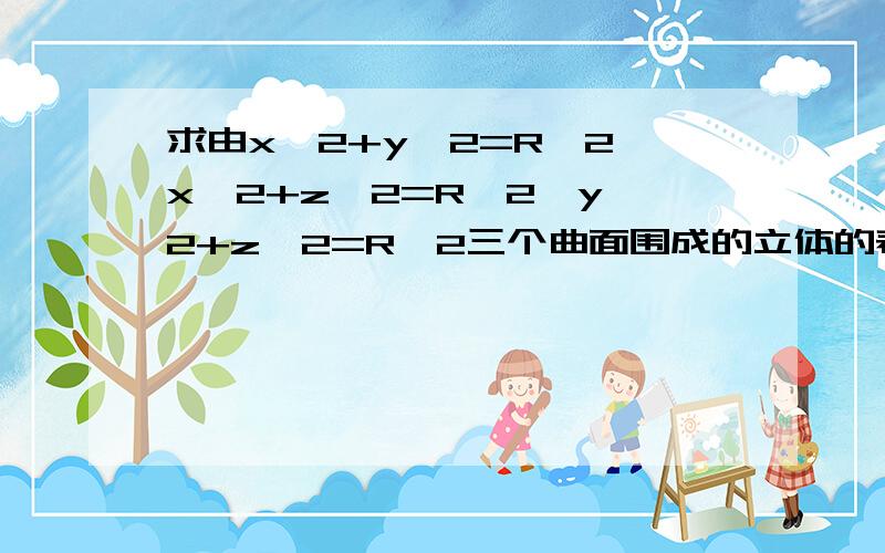 求由x^2+y^2=R^2,x^2+z^2=R^2,y^2+z^2=R^2三个曲面围成的立体的表面积