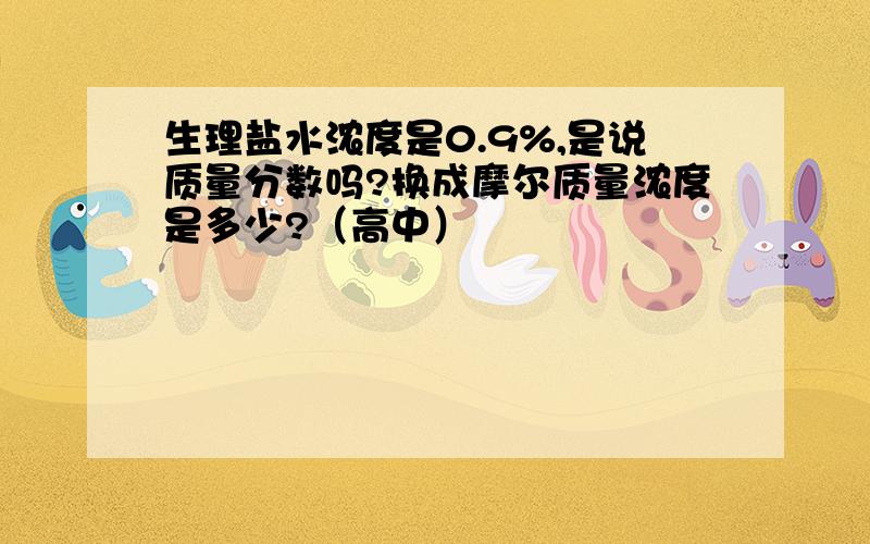 生理盐水浓度是0.9%,是说质量分数吗?换成摩尔质量浓度是多少?（高中）