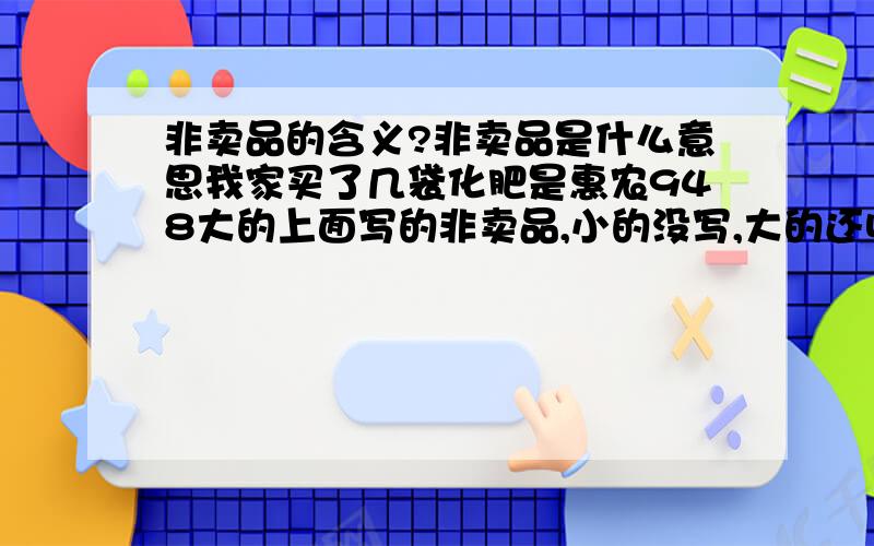 非卖品的含义?非卖品是什么意思我家买了几袋化肥是惠农948大的上面写的非卖品,小的没写,大的还收82元钱这合理吗