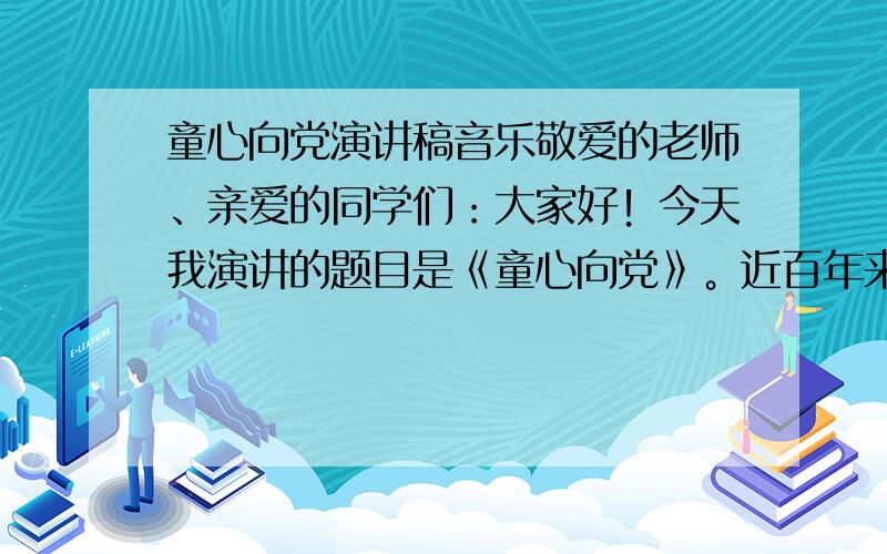 童心向党演讲稿音乐敬爱的老师、亲爱的同学们：大家好！今天我演讲的题目是《童心向党》。近百年来，那许许多多大有成就的中华儿