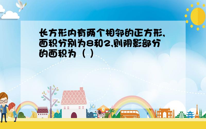 长方形内有两个相邻的正方形,面积分别为8和2,则阴影部分的面积为（ ）