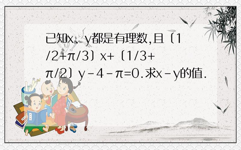 已知x、y都是有理数,且〔1/2+π/3〕x+〔1/3+π/2〕y-4-π=0.求x-y的值.