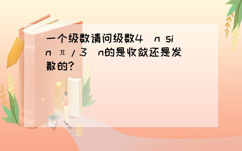 一个级数请问级数4^n sin π/3^n的是收敛还是发散的?